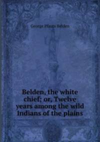 Belden, the white chief; or, Twelve years among the wild Indians of the plains