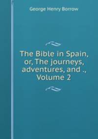 The Bible in Spain, or, The journeys, adventures, and ., Volume 2