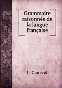 Grammaire raisonnee de la langue francaise
