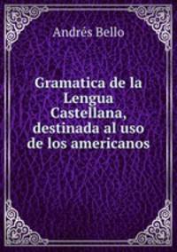 Gramatica de la Lengua Castellana, destinada al uso de los americanos