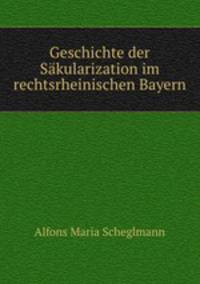 Geschichte der Sakularization im rechtsrheinischen Bayern