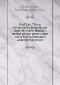 Graf Leo Thun-Hohenstein, franz Exner und Hermann Bonitz : Beitra?ge zur geschichte der o?sterreichischen unterrichtsreform