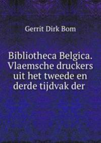 Bibliotheca Belgica. Vlaemsche druckers uit het tweede en derde tijdvak der .