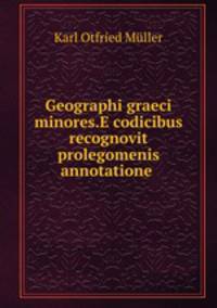 Geographi graeci minores.E codicibus recognovit prolegomenis annotatione .