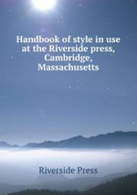 Handbook of style in use at the Riverside press, Cambridge, Massachusetts