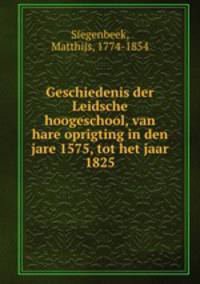 Geschiedenis der Leidsche hoogeschool, van hare oprigting in den jare 1575, tot het jaar 1825