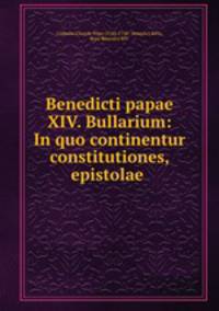 Benedicti papae XIV. Bullarium: In quo continentur constitutiones, epistolae .