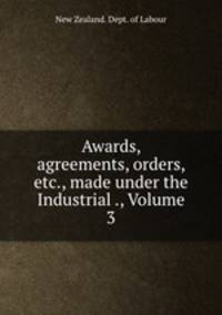 Awards, agreements, orders, etc., made under the Industrial ., Volume 3