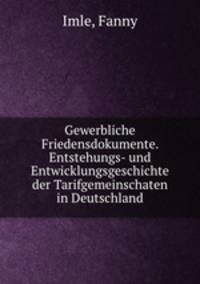 Gewerbliche Friedensdokumente. Entstehungs- und Entwicklungsgeschichte der Tarifgemeinschaten in Deutschland