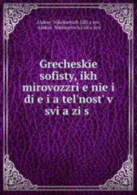 Греческие софисты, их мировоззрение и деятельность в связи с общей политической и культурной историей Греции