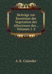 Beitrage zur Kenntniss der Vegetation der Alluvionen des ., Volumes 1-2