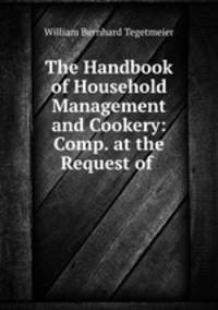The Handbook of Household Management and Cookery: Comp. at the Request of .