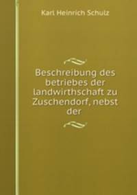 Beschreibung des betriebes der landwirthschaft zu Zuschendorf, nebst der .