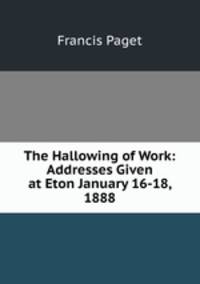 The Hallowing of Work: Addresses Given at Eton January 16-18, 1888