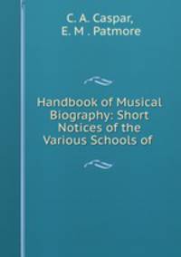 Handbook of Musical Biography: Short Notices of the Various Schools of .