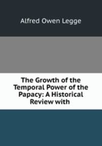 The Growth of the Temporal Power of the Papacy: A Historical Review with .