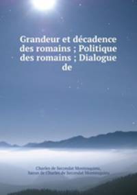 Grandeur et decadence des romains ; Politique des romains ; Dialogue de .