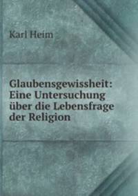 Glaubensgewissheit: Eine Untersuchung uber die Lebensfrage der Religion