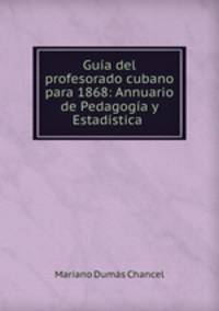 Guia del profesorado cubano para 1868: Annuario de Pedagogia y Estadistica .