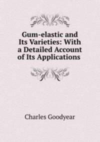 Gum-elastic and Its Varieties: With a Detailed Account of Its Applications .