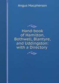 Hand-book of Hamilton, Bothwell, Blantyre, and Uddingston: with a Directory .