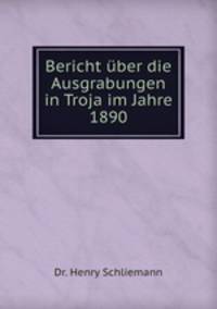 Bericht uber die Ausgrabungen in Troja im Jahre 1890