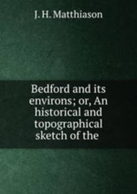 Bedford and its environs; or, An historical and topographical sketch of the .