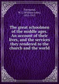 The great schoolmen of the middle ages. An account of their lives, and the services they rendered to the church and the world