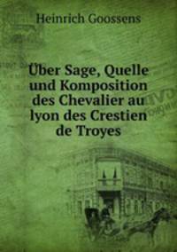 Uber Sage, Quelle und Komposition des Chevalier au lyon des Crestien de Troyes