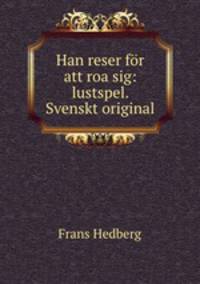 Han reser for att roa sig: lustspel. Svenskt original
