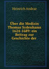 Uber die Medizin Thomas Sydenhams 1624-1689: ein Beitrag zur Geschichte der .