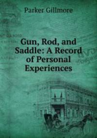 Gun, Rod, and Saddle: A Record of Personal Experiences