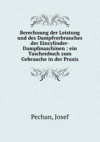 Berechnung der Leistung und des Dampfverbrauches der Eincylinder-Dampfmaschinen : ein Taschenbuch zum Gebrauche in der Praxis
