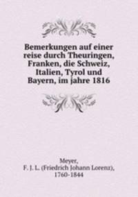 Bemerkungen auf einer reise durch Theuringen, Franken, die Schweiz, Italien, Tyrol und Bayern, im jahre 1816
