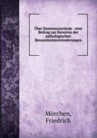 Uber Dammerzustande : eine Beitrag zur Kenntnis der pathologischen Bewusstseinsveranderungen