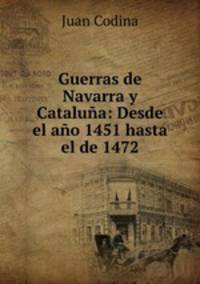 Guerras de Navarra y Cataluna: Desde el ano 1451 hasta el de 1472