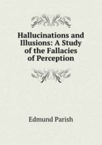 Hallucinations and Illusions: A Study of the Fallacies of Perception