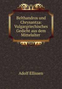 Belthandros und Chrysantza: Vulgargriechisches Gedicht aus dem Mittelalter .