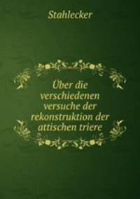 Uber die verschiedenen versuche der rekonstruktion der attischen triere
