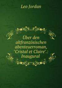 ber den altfranzsischen abenteuerroman, "Cristal et Claire".: Inaugural .