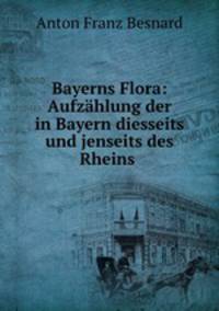 Bayerns Flora: Aufzahlung der in Bayern diesseits und jenseits des Rheins .