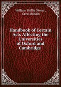 Handbook of Certain Acts Affecting the Universities of Oxford and Cambridge .