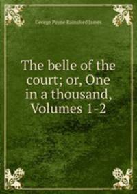 The belle of the court; or, One in a thousand, Volumes 1-2