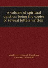 A volume of spiritual epistles: being the copies of several letters written .