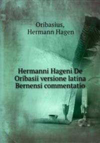 Hermanni Hageni De Oribasii versione latina Bernensi commentatio