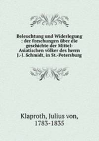 Beleuchtung und Widerlegung : der forschungen uber die geschichte der Mittel-Asiatischen volker des herrn J.-J. Schmidt, in St.-Petersburg