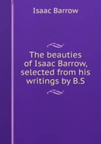 The beauties of Isaac Barrow, selected from his writings by B.S.
