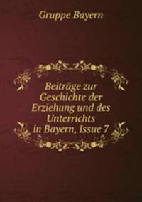 Beitrage zur Geschichte der Erziehung und des Unterrichts in Bayern, Issue 7