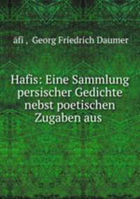 Hafis. Eine Sammlung persischer Gedichte nebst poetischen Zugaben