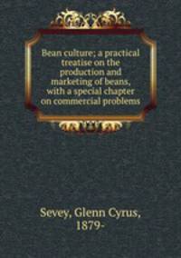 Bean culture; a practical treatise on the production and marketing of beans, with a special chapter on commercial problems